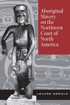 Aboriginal Slavery on the Northwest Coast of North America - Donald, Leland