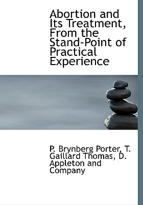 Abortion and Its Treatment, From the Stand-Point of Practical Experience - D Appleton and Company (Creator), and Porter, P Brynberg, and Thomas, T Gaillard