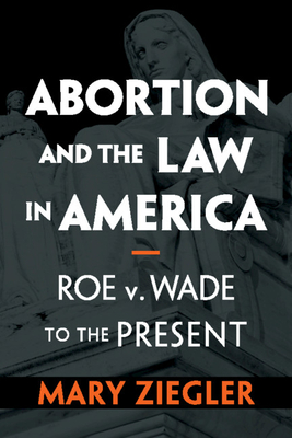 Abortion and the Law in America: Roe V. Wade to the Present - Ziegler, Mary