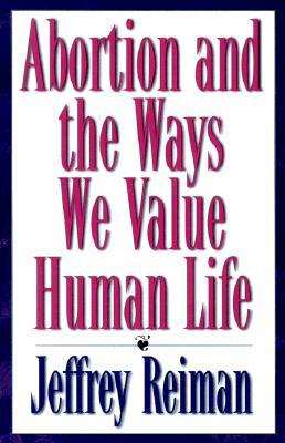 Abortion and the Ways We Value Human Life - Reiman, Jeffrey, Professor