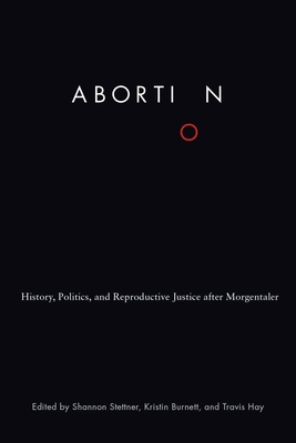 Abortion: History, Politics, and Reproductive Justice After Morgentaler - Stettner, Shannon (Editor)