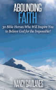 Abounding Faith: 30 Bible Heroes Who Will Inspire You to Believe God for the Impossible!
