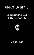 About Death...: A pessimistic look at the end of life.