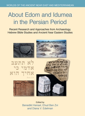 About Edom and Idumea in the Persian Period: Recent Research and Approaches from Archaeology, Hebrew Bible Studies and Ancient Near Eastern Studies - Hensel, Benedikt (Editor), and Ben Zvi, Ehud (Editor), and Edelman, Diana V (Editor)
