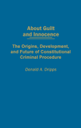 About Guilt and Innocence: The Origins, Development, and Future of Constitutional Criminal Procedure