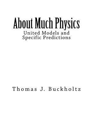 About Much Physics: United Models and Specific Predictions - Buckholtz, Thomas J
