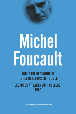 About the Beginning of the Hermeneutics of the Self: Lectures at Dartmouth College, 1980 - Foucault, Michel, and Fruchaud, Henri-Paul (Editor), and Lorenzini, Daniele (Contributions by)