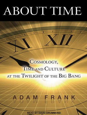 About Time: Cosmology, Time and Culture at the Twilight of the Big Bang - Frank, Adam, and Drummond, David (Narrator)