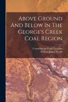 Above Ground And Below In The George's Creek Coal Region - Nicolls, William Jasper, and Consolidation Coal Company (Creator)