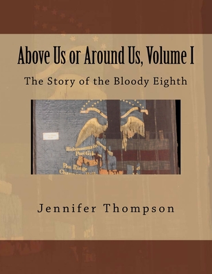 Above Us or Around Us, Volume I: The Story of the Bloody Eighth - Thompson, Jennifer