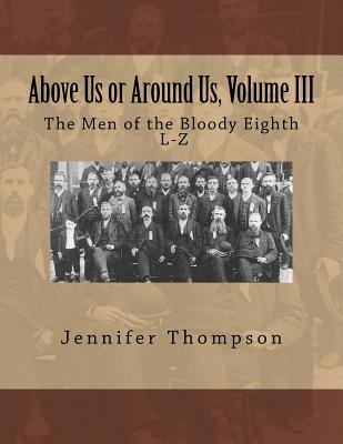 Above Us or Around Us, Volume III: The Men of the Bloody Eighth L-Z - Thompson, Jennifer