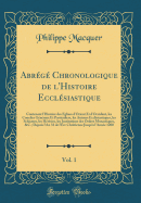 Abrg Chronologique de l'Histoire Ecclsiastique, Vol. 1: Contenant l'Histoire des Eglises d'Orient Et d'Occident, les Conciles Gnraux Et Particuliers, les Auteurs Ecclsiastiques, les Schismes, les Hrsies, les Institutions des Ordres Monastiques, &C