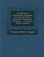 Abr?g? de la Grammaire Fran?aise: Ou, Extrait de la Nouvelle Grammaire Fran?aise ... - Noel, Francois, and Chapsal