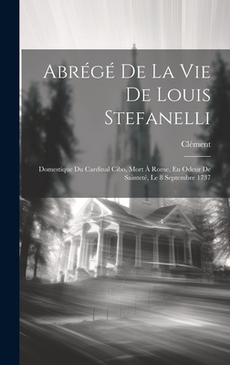 Abr?g? de la Vie de Louis Stefanelli: Domestique Du Cardinal Cibo, Mort ? Rome, En Odeur de Saintet?, Le 8 Septembre 1737 - Cl?ment (Creator)