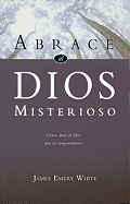 Abrace al Dios Misterioso: Como Amar al Dios Que No Comprendemos