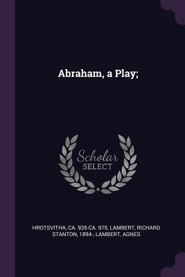 Abraham, a Play; - Hrotsvitha, Ca 935-Ca 975, and Lambert, Richard Stanton, and Lambert, Agnes