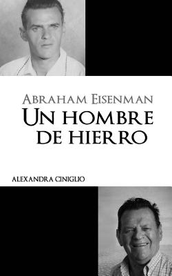 Abraham Eisenman: Un Hombre de Hierro - Ciniglio, Alexandra