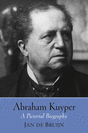 Abraham Kuyper: A Pictorial Biography