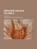 Abraham Lincoln: A History Volume 8