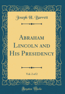 Abraham Lincoln and His Presidency, Vol. 2 of 2 (Classic Reprint)