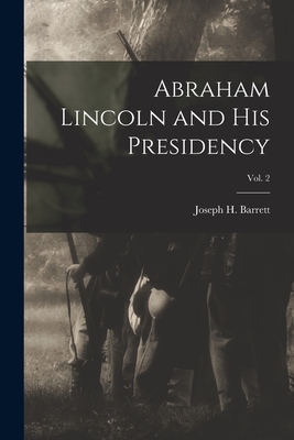 Abraham Lincoln and His Presidency; Vol. 2 - Barrett, Joseph H (Joseph Hartwell) (Creator)