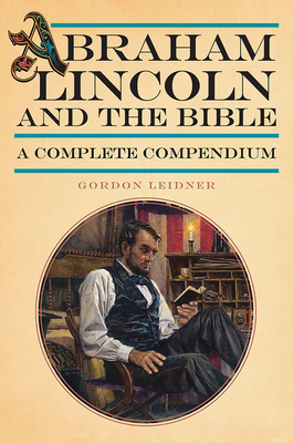 Abraham Lincoln and the Bible: A Complete Compendium - Leidner, Gordon