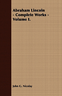 Abraham Lincoln - Complete Works - Volume I.