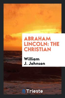 Abraham Lincoln: The Christian - Johnson, William J