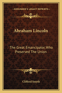 Abraham Lincoln: The Great Emancipator, Who Preserved the Union