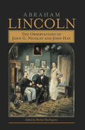 Abraham Lincoln: The Observations of John G. Nicolay and John Hay