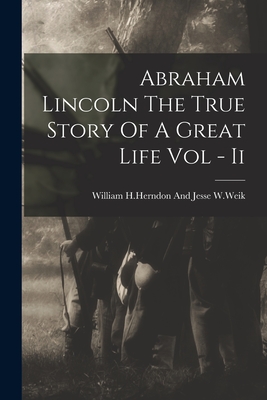 Abraham Lincoln The True Story Of A Great Life Vol - Ii - William H Herndon and Jesse W Weik (Creator)