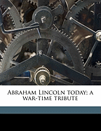 Abraham Lincoln Today; A War-Time Tribute Volume 2