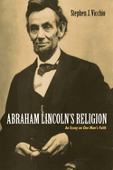 Abraham Lincoln's Religion: An Essay on One Man's Faith