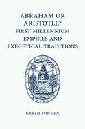 Abraham or Aristotle? First Millennium Empires and Exegetical Traditions: An Inaugural Lecture by the Sultan Qaboos Professor of Abrahamic Faiths Given in the University of Cambridge, 4 December 2013