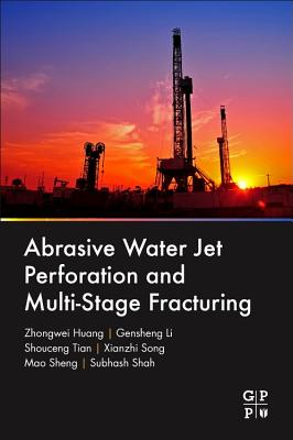 Abrasive Water Jet Perforation and Multi-Stage Fracturing - Huang, Zhongwei, and Li, Gensheng, and Tian, Shouceng