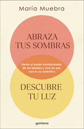 Abraza Tus Sombras, Descubre Tu Luz: Siente El Poder Transformador de Las Herida S Y Vive En Paz Con Tu Yo Aut?ntico / Embrace Your Shadows, Discover Your Ligh