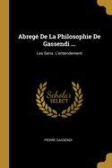 Abrege de La Philosophie de Gassendi ...: Les Sens. L'Entendement