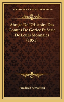 Abrege de L'Histoire Des Comtes de Gorice Et Serie de Leurs Monnaies (1851) - Schweitzer, Friedrich, Dr.