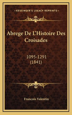 Abrege de L'Histoire Des Croisades: 1095-1291 (1841) - Valentin, Francois