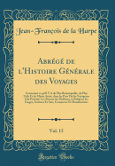 Abrege de l'Histoire Generale Des Voyages, Vol. 15: Contenant Ce Qu'il Y a de Plus Remarquable, de Plus Utile Et de Mieux Avere, Dans Les Pays Ou Les Voyageurs Ont Penetre; Les Moeurs Des Habitans, La Religion, Les Usages, Sciences Et Arts, Comm