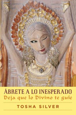 Abrete a Lo Inesperado (Outrageous Openness Spanish Edition): Deja Que Lo Divino Te Guie - Silver, Tosha