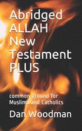 Abridged ALLAH New Testament PLUS: common ground for Muslims and Catholics