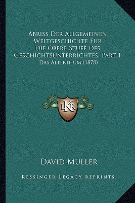 Abriss Der Allgemeinen Weltgeschichte Fur Die Obere Stufe Des Geschichtsunterrichtes, Part 1: Das Alterthum (1878) - Muller, David