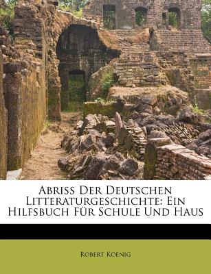 Abriss Der Deutschen Litteraturgeschichte: Ein Hilfsbuch Fur Schule Und Haus (Classic Reprint) - Koenig, Robert