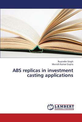 ABS Replicas in Investment Casting Applications - Singh Rupinder, and Gupta Munish Kumar