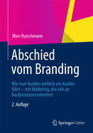 Abschied Vom Branding: Wie Man Kunden Wirklich ANS Kaufen Fhrt - Mit Marketing, Das Sich an Kaufprozessen Orientiert