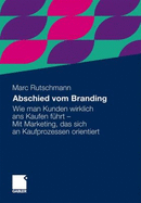 Abschied Vom Branding: Wie Man Kunden Wirklich ANS Kaufen F Hrt - Mit Marketing, Das Sich an Kaufprozessen Orientiert - Rutschmann, Marc