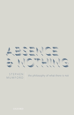 Absence and Nothing: The Philosophy of What There is Not - Mumford, Stephen