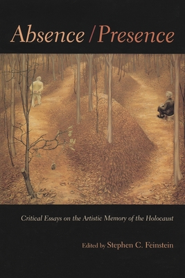 Absence / Presence: Critical Essays on the Artistic Memory of the Holocaust - Feinstein, Stephen C