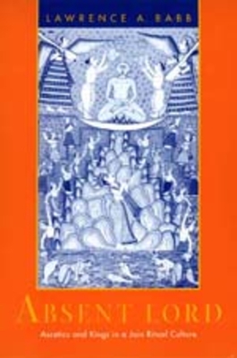 Absent Lord: Ascetics and Kings in a Jain Ritual Culture Volume 8 - Babb, Lawrence A